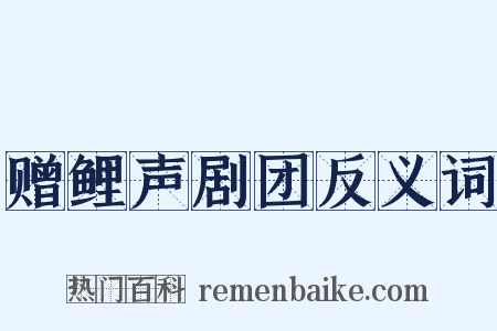 赠鲤声剧团反义词是什么意思的图片